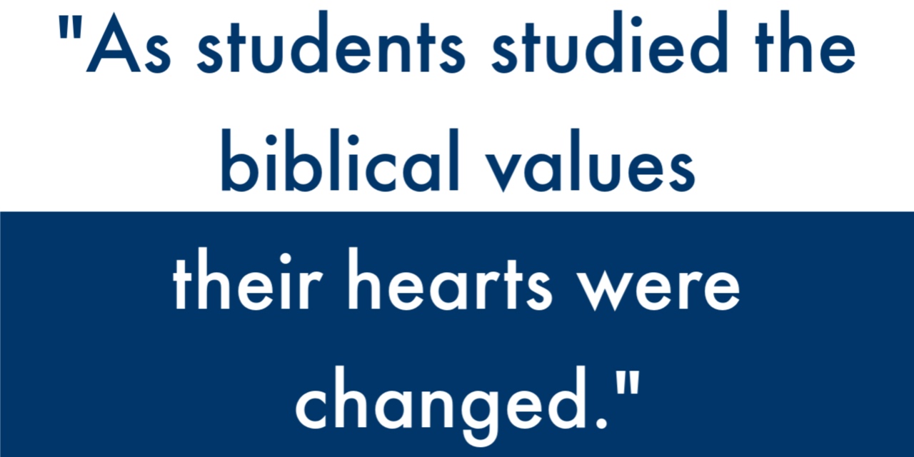 "As students studied the biblical values their hearts were changed."